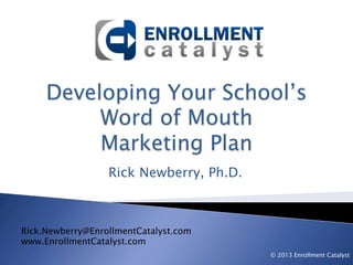 Rick Newberry, Ph.D.



Rick.Newberry@EnrollmentCatalyst.com
www.EnrollmentCatalyst.com
                                         © 2013 Enrollment Catalyst
 