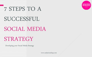 7 STEPS TO A
SUCCESSFUL
SOCIAL MEDIA
STRATEGY
Developing your Social Media Strategy

www.audaciousleap.com

 