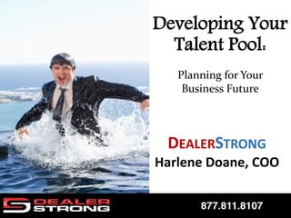 DEALERSTRONG
Harlene Doane, COO
Developing Your
Talent Pool:
Planning for Your
Business Future
 