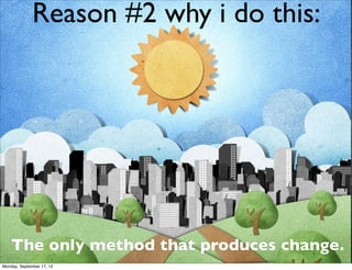 Reason #2 why i do this:




    The only method that produces change.
Monday, September 17, 12
 