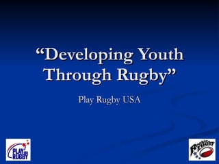 “ Developing Youth Through Rugby” Play Rugby USA 