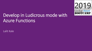 Lalit Kale
Develop in Ludicrous mode with
Azure Functions
 