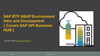 SAP BTP ABAPEnvironment
Intro and Development
{ Covers SAP API Business
HUB }
By Ethic Coder abaper.weebly.com
6/25/2021 ABAPER.WEEBLY.COM 1
 