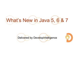 What’s New in Java 5, 6 & 7
Delivered by DevelopIntelligence
 