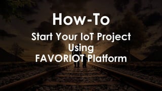 favoriot
Start Your IoT Project
Using
FAVORIOT Platform
How-To
 