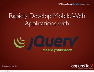 Rapidly Develop Mobile Web
                    Applications with




 @mikehostetler

Wednesday, October 19, 11
 
