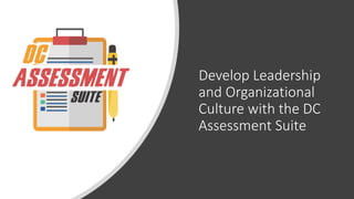 Develop Leadership
and Organizational
Culture with the DC
Assessment Suite
 
