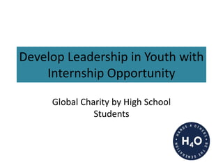Develop Leadership in Youth with
Internship Opportunity
Global Charity by High School
Students
 