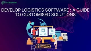 DEVELOP LOGISTICS SOFTWARE : A GUIDE
TO CUSTOMISED SOLUTIONS
 