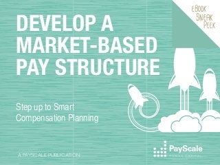 DEVELOP A
MARKET-BASED
PAY STRUCTURE
Step up to Smart
Compensation Planning

A PAYSCALE PUBLICATION

eBook

Sneak

Peek

 