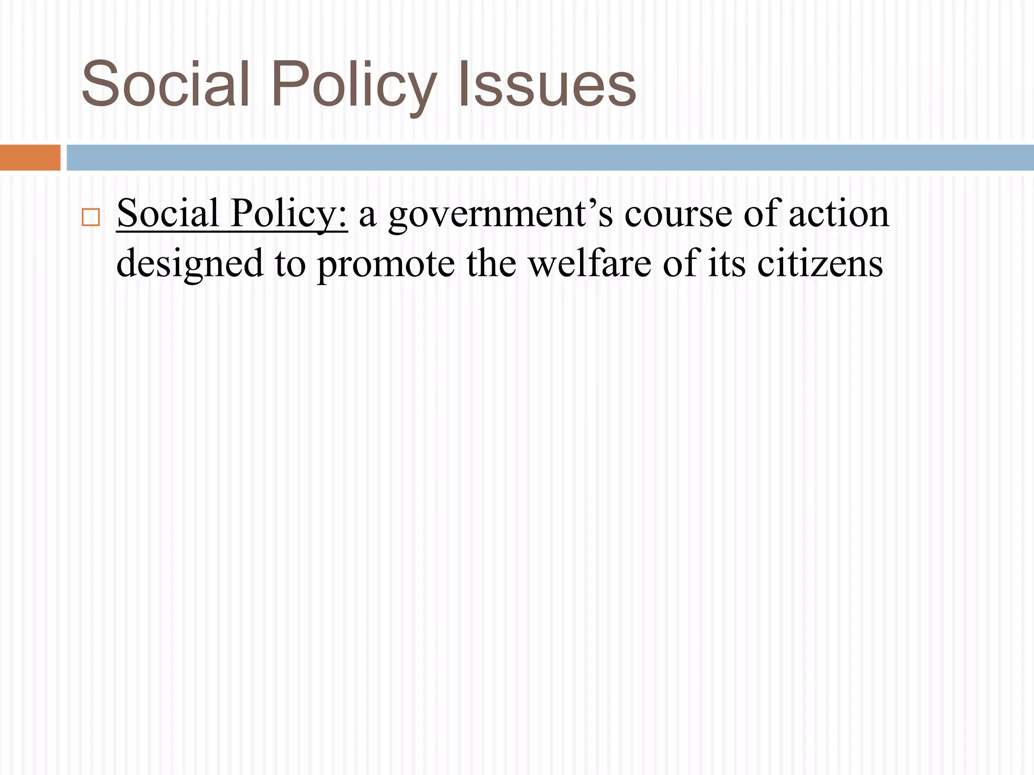Social Policy Issues
 Social Policy: a government’s course of action
designed to promote the welfare of its citizens
 