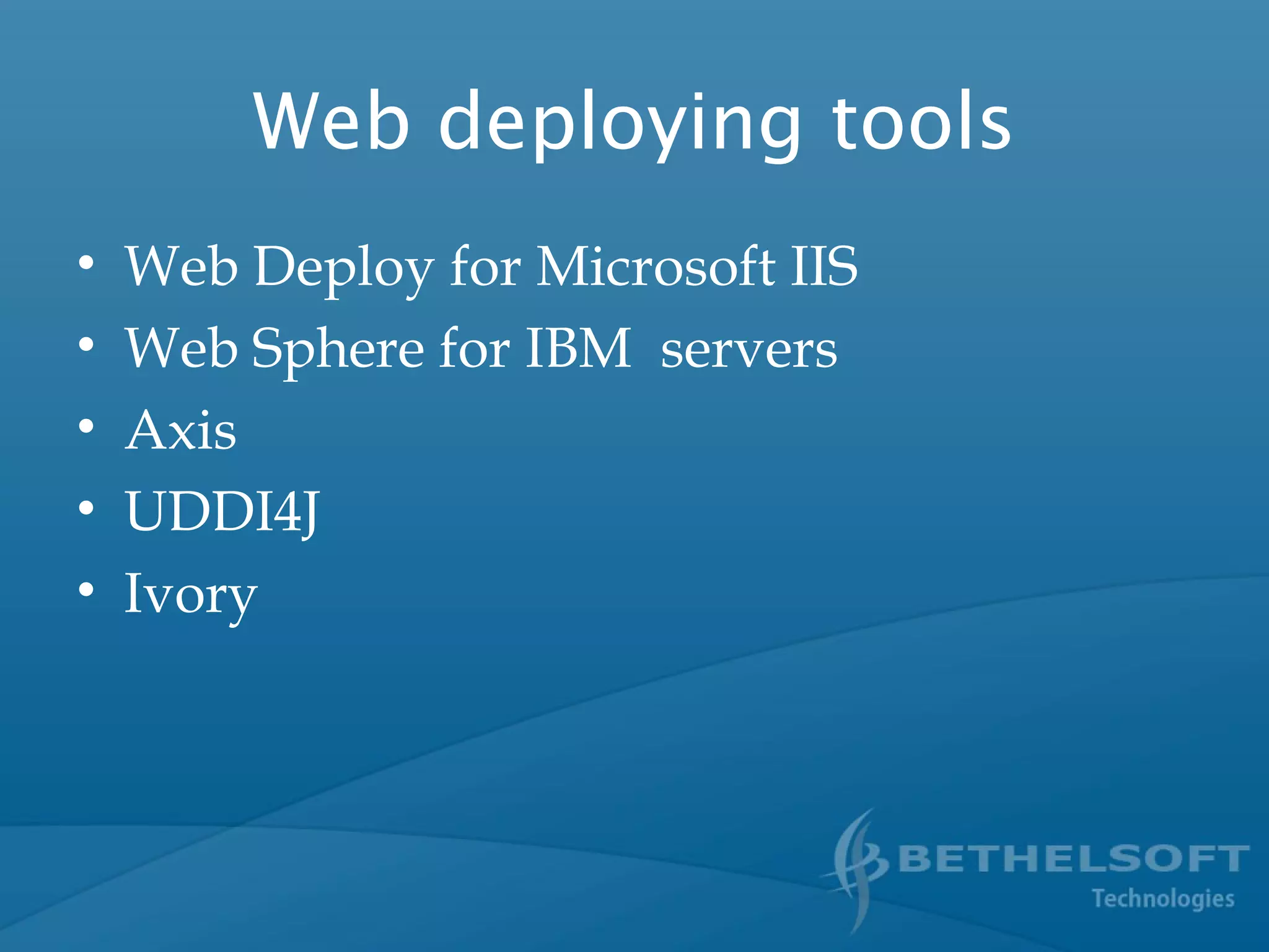 Web deploying tools
• Web Deploy for Microsoft IIS
• Web Sphere for IBM servers
• Axis
• UDDI4J
• Ivory
 