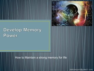 How to Maintain a strong memory for life
b a b u a p p a t @ g m a i l . c o m
 