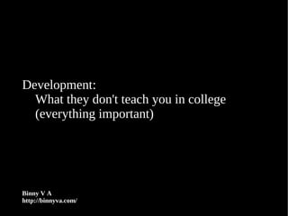 Development:
  What they don't teach you in college
  (everything important)




Binny V A
http://binnyva.com/
 