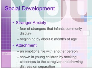 Social Development Stranger Anxiety fear of strangers that infants commonly display beginning by about 8 months of age Attachment an emotional tie with another person shown in young children by seeking closeness to the caregiver and showing distress on separation 