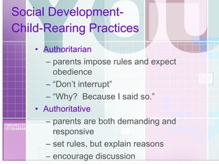 Social Development-  Child-Rearing Practices Authoritarian   parents impose rules and expect obedience “ Don’t interrupt” “ Why?  Because I said so.” Authoritative parents are both demanding and responsive  set rules, but explain reasons encourage discussion 