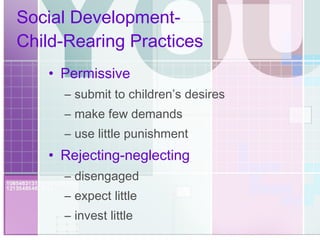 Social Development-  Child-Rearing Practices Permissive submit to children’s desires make few demands use little punishment Rejecting-neglecting disengaged expect little invest little 