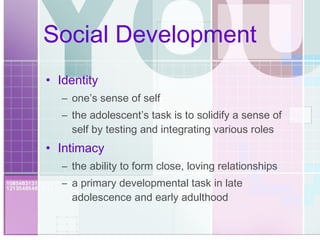Social Development Identity one’s sense of self the adolescent’s task is to solidify a sense of self by testing and integrating various roles Intimacy the ability to form close, loving relationships a primary developmental task in late adolescence and early adulthood 