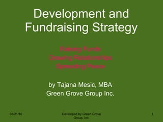 Development and Fundraising Strategy ,[object Object],[object Object],[object Object],[object Object],[object Object],03/21/10 Developed by Green Grove Group, Inc. 