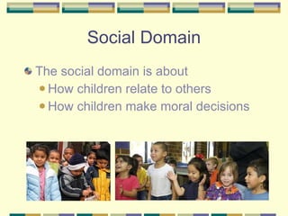 Social Domain The social domain is about How children relate to others How children make moral decisions 