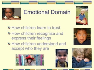 Emotional Domain H ow children learn to trust How children recognize and express their feelings How children understand and accept who they are   