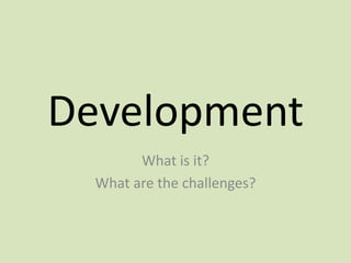 Development What is it?  What are the challenges? 