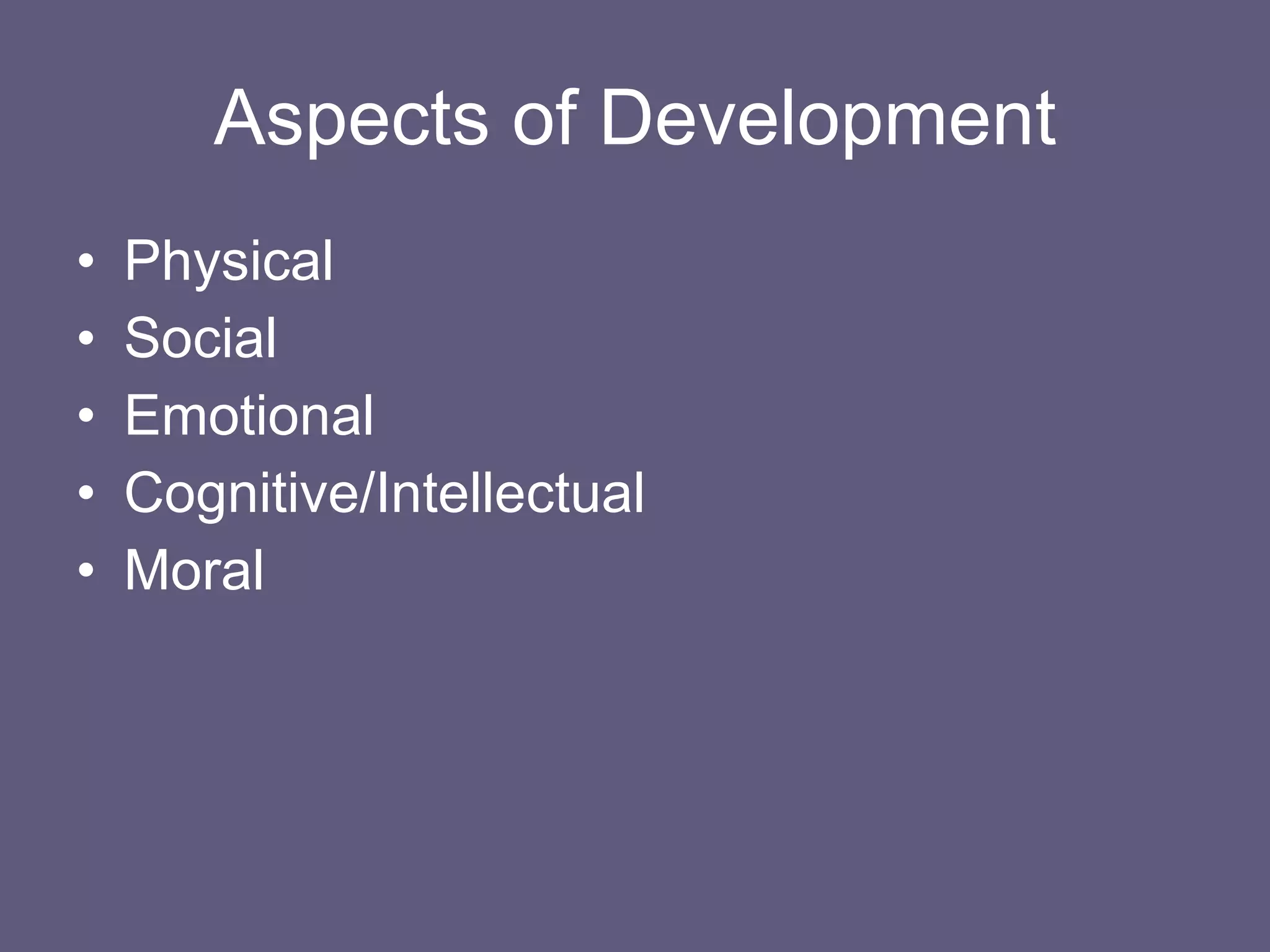 Aspects of Development Physical Social Emotional Cognitive/Intellectual Moral 