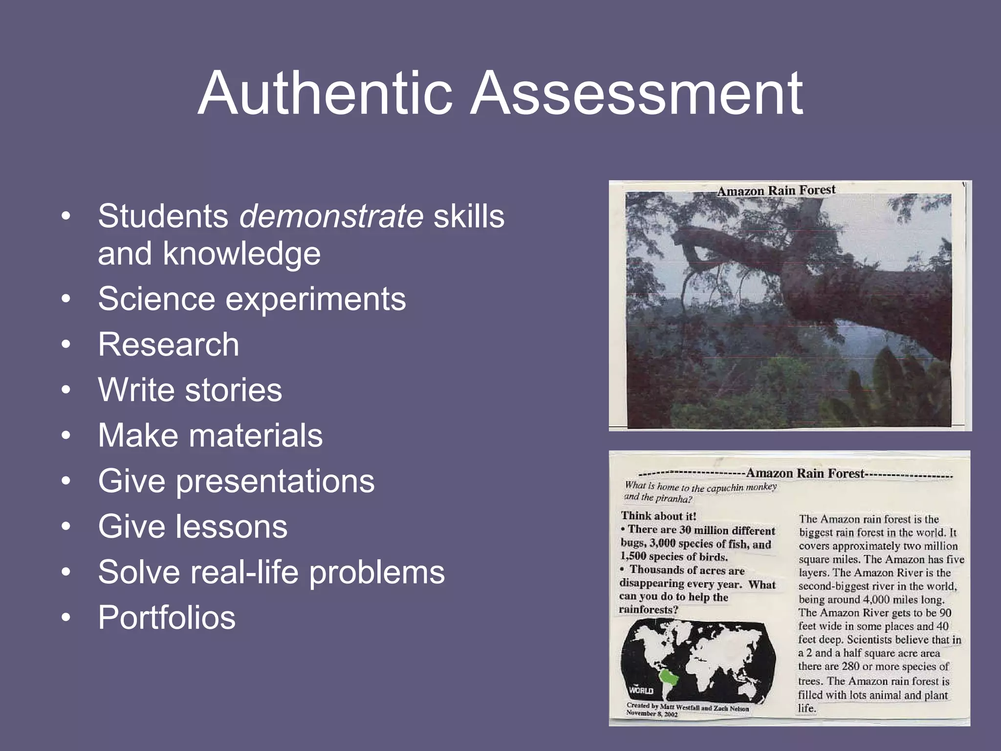 Authentic Assessment Students  demonstrate  skills and knowledge Science experiments Research Write stories Make materials Give presentations Give lessons Solve real-life problems Portfolios 