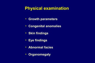 Physical examination
• Growth parameters
• Congenital anomalies
• Skin findings
• Eye findings
• Abnormal facies
• Organomegaly
 