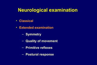 Neurological examination
• Classical
• Extended examination
– Symmetry
– Quality of movement
– Primitive reflexes
– Postural response
 