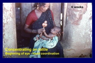 6 weeks
Concentrating on rattle
Beginning of eye - hand coordination
 