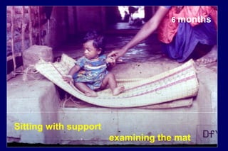 6 months
Sitting with support
examining the mat
 