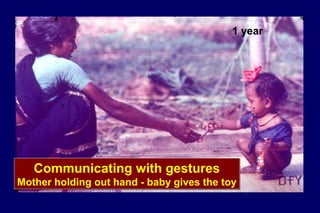 1 year
Communicating with gestures
Mother holding out hand - baby gives the toy
Communicating with gestures
Mother holding out hand - baby gives the toy
 