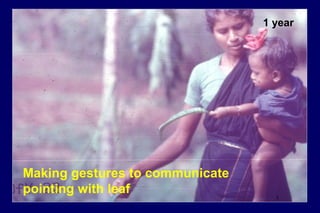 1 year
Making gestures to communicate
pointing with leaf
 