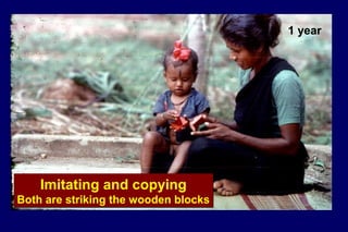 1 year
Imitating and copying
Both are striking the wooden blocks
Imitating and copying
Both are striking the wooden blocks
 