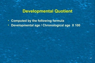 Developmental Quotient
• Computed by the following formula
• Developmental age / Chronological age X 100
67
 