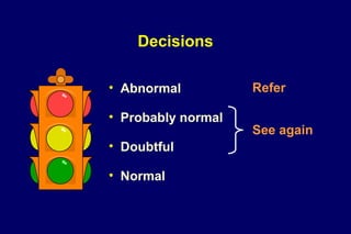 Decisions
• Abnormal
• Probably normal
• Doubtful
• Normal
See again
Refer
 