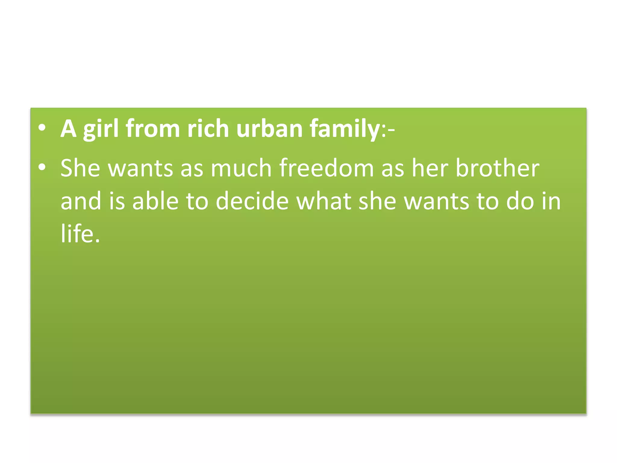 • A girl from rich urban family:-
• She wants as much freedom as her brother
and is able to decide what she wants to do in
life.
 