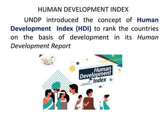 HUMAN DEVELOPMENT INDEX
UNDP introduced the concept of Human
Development Index (HDI) to rank the countries
on the basis of development in its Human
Development Report
 