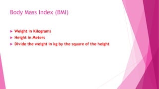 Body Mass Index (BMI)
 Weight in Kilograms
 Height in Meters
 Divide the weight in kg by the square of the height
 