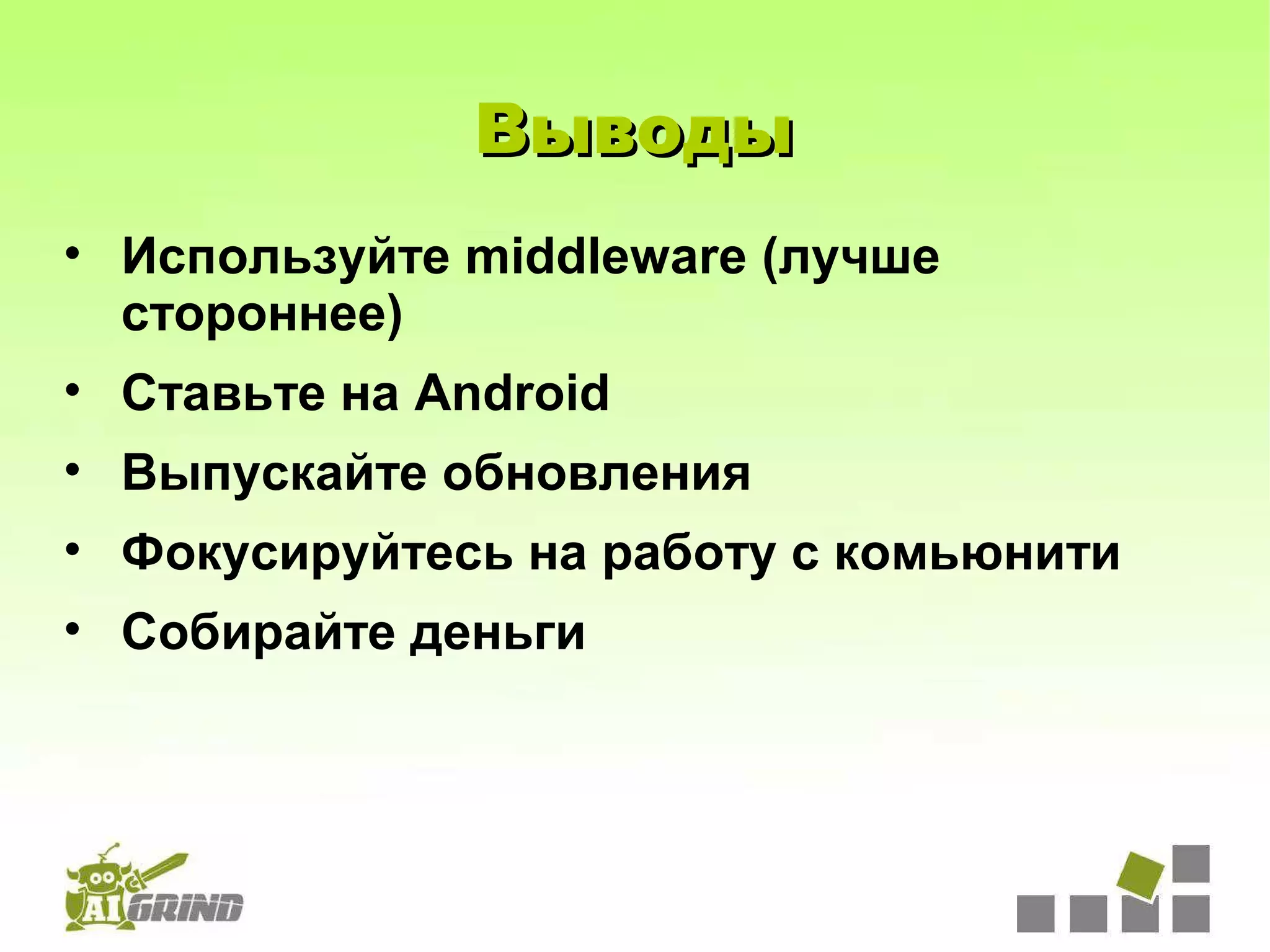 Выводы
• Используйте middleware (лучше
  стороннее)
• Ставьте на Android
• Выпускайте обновления
• Фокусируйтесь на работу с комьюнити
• Собирайте деньги
 