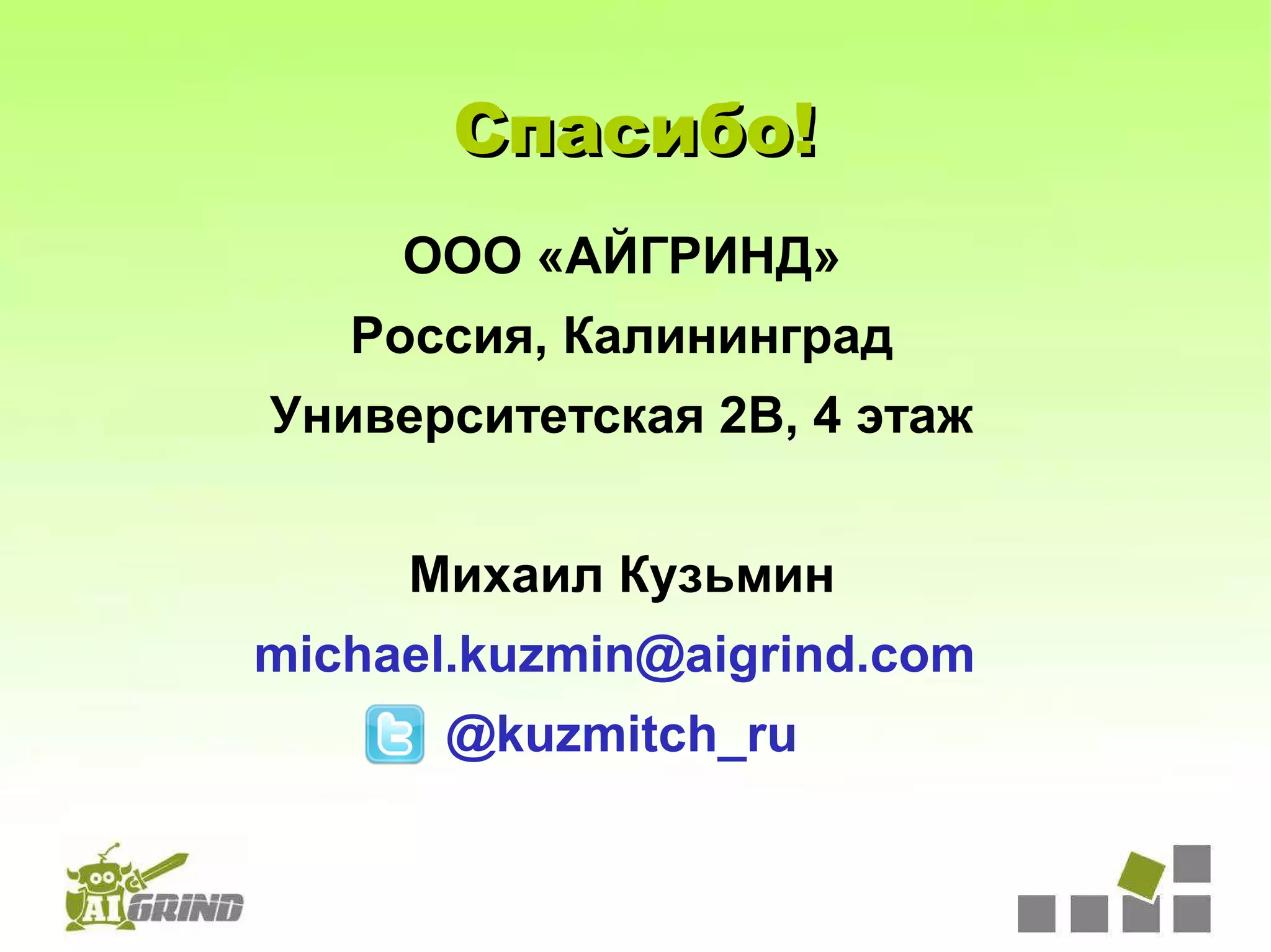 Спасибо!
     ООО «АЙГРИНД»
   Россия, Калининград
Университетская 2В, 4 этаж


     Михаил Кузьмин
michael.kuzmin@aigrind.com
      @kuzmitch_ru
 