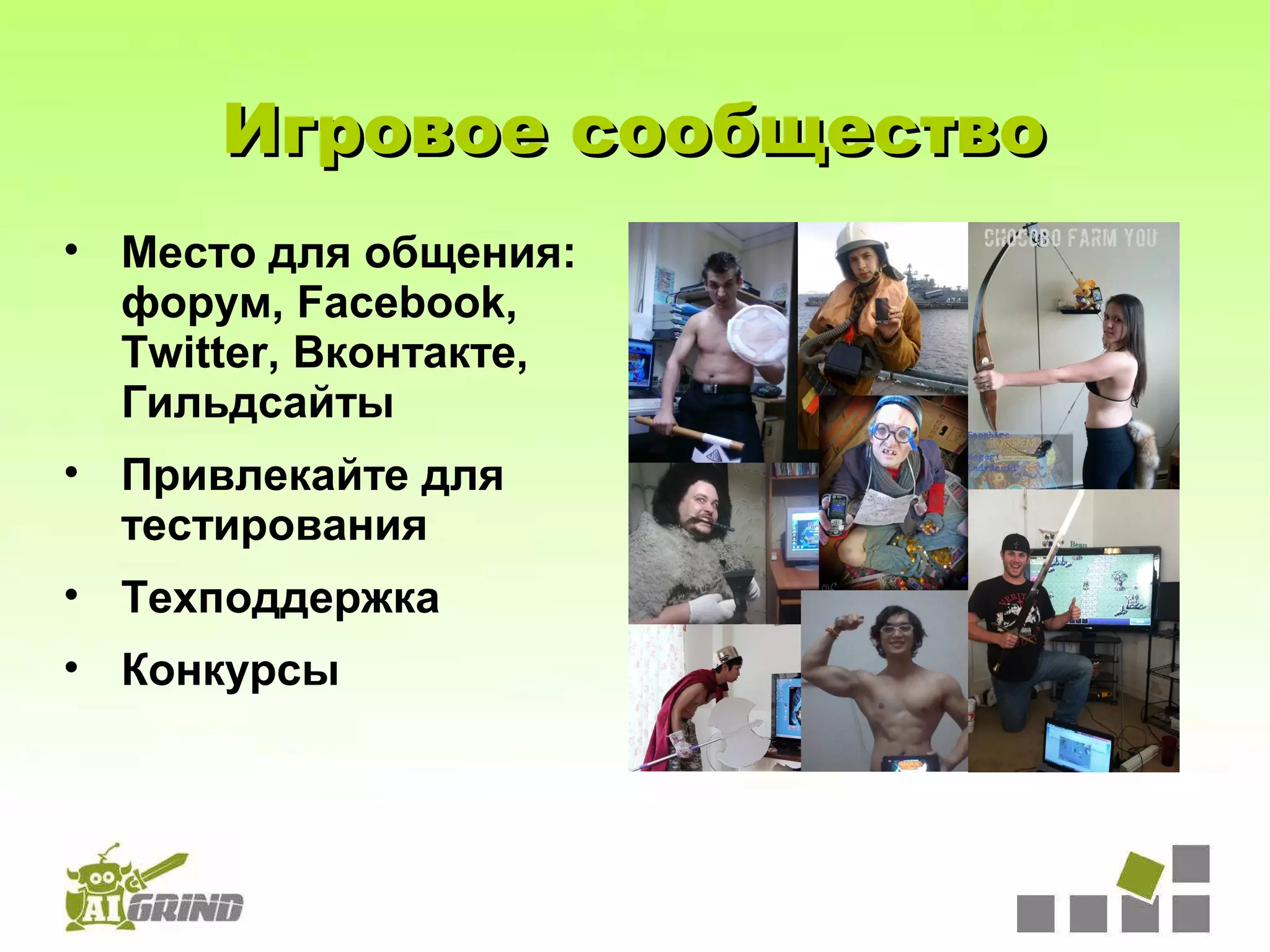 Игровое сообщество
• Место для общения:
  форум, Facebook,
  Twitter, Вконтакте,
  Гильдсайты
• Привлекайте для
  тестирования
• Техподдержка
• Конкурсы
 