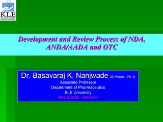 Development and Review Process of NDA, ANDA/AADA and OTC Dr. Basavaraj K. Nanjwade  M. Pharm.,  Ph. D Associate Professor Department of Pharmaceutics KLE University BELGAUM – 590 010 