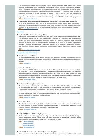 --One of our goals atAfriGadget (http://www.afrigadget.com/) is to find more stories ofAfrican ingenuity. The Grassroots
Reporting Project is our plan to find, equip and train moreAfriGadget reporters in the field throughoutAfrica.AfriGadget's
goal is to leverage the power of current and emerging technologysuch as video cameras, digital cameras, laptops and
phones to bring qualitycontent online and eventuallyon television.Acombination of mobile phones and computers will
be assigned to individuals in 10 African countries for the purpose of getting more on-the-ground reporting of stories of
African ingenuityto the world.AnAfriGadget editor will be in charge of identifying the best candidates for inclusion in the
program. This editor will also travel to each countryto train and equip the newAfriGadget reporters for the program.
Website:http://www.afrigadget.com/
Preparationfor the HighLevel ForumonAidEffectiveness inAccra:Switzerlandsupports blogonownership
--In the run-up to the 3rd High Level Forum on Aid Effectiveness, which will take place in Ghana in September, the
governments of Switzerland and Colombia have launched a blog on the World Wide Web as a platform for discussion
on the topic of "CountryOwnership". The two countries are co-chairs of the roundtable which focuses on this issue.
Website:www.whoseownership.org
CAREERS
New Website Offers Career Advice toYoungAfricans
--Set up bythe Commonwealth Secretariat,Africancareerguidance.com is aimed at providing career guidance toAfrican
youth and helping them to link with prospective employers. AfricaRecruit is a human resources organisation that
provides skills training forAfrican professionals in the Diaspora and on the continent. The website has an inbuilt email
subscriber list for all its users and offers a searchable database of career profiles for job seekers and prospective
employers. It also offers skills and interest assessments and advice on CV and résumé preparation. It provides tips
about interviewing techniques, as well as information on internship and volunteer opportunities, and entrepreneurial
skills.
Website:www.africacareerguidance.com
FELLOWSHIP OPPORTUNITY
Africa EntrepreneurshipPlatform
--This ground breaking initiative is created as a forum to showcase innovative ideas and businesses from Africa that
have the ability to scale internationally driving job creation and sustainable economic development between Africa and
theAmericas.
Website:www.sacca.biz
Piramal FoundationinIndia
--Has established a US $25,000 prize for ideas that help advance full access to effective public health care in India. The
Piramal Prize is a $25,000 Social Entrepreneurship Competition focused on democratizing health care in India that
seeks to encourage and support bold entrepreneurial ideas which can profoundlyimpact access to higher standards of
health for India’s rural and marginalized urban communities. The award recognizes high-impact, scalable business
models and innovative solutions that directlyor indirectlyaddress India’s health-care crisis.
Website:www.piramalprize.org
The Pioneers of ProsperityGrant andAward
--This competition is a partnership between the OTF Group and the John F. Templeton Foundation of the United States,
and promotes companies in EastAfrica byidentifying local role models that act as examples of sustainable businesses
in their country/region. It is open to businesses from Kenya, Uganda, Tanzania, Burundi and Rwanda.
Five pioneers will receive US $50,000 to re-invest in their business. It is open to for-profit businesses that provide high
wages to their workers and that operate in sustainable ways.
Website:Pioneers of Prosperity
AfricanWriters Fund
--Together with the Ford Foundation, the Fund supports the work of independent creative writers living on the continent.
The Fund recognizes the vital role that poets and novelists play in Africa by anticipating and reflecting the cultural,
economic and political forces that continuouslyshape and reshape societies.
Website:http://www.trustafrica.org
Joint NAMS&TCentre - ICCSFellowshipProgramme
--Centre for Science and Technology of the Non-Aligned and Other Developing Countries (NAM S&T Centre) and
International Center for Chemical Sciences (ICCS), (H.E.J. Research Institute of Chemistryand Dr. Panjwani Center for
Molecular Medicine and Drug Research), Universityof Karachi, Karachi, Pakistan
Email: namstct@vsnl.com;
namstct@bol.net.in;
apknam@gmail.com;
Website:http://www.scidev.net
OxfordSaidBusiness School YouthBusiness Development Competition
--Open to youth between 16 and 21 across the world, the competition is run bystudents at Oxford Universityto promote
 