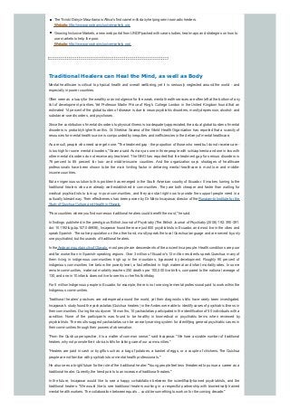 The Tiviski Dairyin Mauritania is Africa's first camel milk dairyhelping semi-nomadic herders.
Website:http://www.growinginclusivemarkets.org
Growing Inclusive Markets, a new web portal from UNDPpacked with case studies, heat maps and strategies on how to
use markets to help the poor.
Website:http://www.growinginclusivemarkets.org/
Traditional Healers can Heal the Mind, as well as Body
Mental healthcare is critical to physical health and overall wellbeing, yet it is seriously neglected around the world - and
especiallyin poorer countries.
Often seen as a luxuryfor the wealthyor an indulgence for the weak, mental health services are often left at the bottom of any
list of development priorities. Yet Professor Martin Prince of King's College London in the United Kingdom found that an
estimated 14 percent of the global burden of disease is due to neuropsychiatric disorders, mostlydepression, alcohol- and
substance-use disorders, and psychoses.
Since the contribution of mental disorders to physical illness is inadequatelyappreciated, the actual global burden of mental
disorders is probably higher than this. Dr. Shekhar Saxena of the World Health Organization has reported that a scarcity of
resources for mental health scarce is compounded byinequities and inefficiencies in the deliveryof mental healthcare.
As a result, people who need care get none. "The treatment gap - the proportion of those who need but do not receive care -
is too high for some mental disorders," Saxena said.As manyas one in three people with schizophrenia and one in two with
other mental disorders do not receive anytreatment. The WHO has reported that the treatment gap for serious disorders is
76 percent to 85 percent for low- and middle-income countries. And the organization says shortages of healthcare
professionals have been shown to be the main limiting factor in delivering mental healthcare in most low- and middle-
income countries.
But an ingenious solution to this problem has emerged in the South American country of Ecuador. It involves turning to the
traditional healers who are already well-established in communities. They are both cheaper and faster than waiting for
medical psychiatrists to turn up in poor communities, and they can start right now to provide the support people need in a
culturallytolerant way. Their effectiveness has been proven byDr. Mario Incayawar, director of the Runajambi Institute for the
Studyof Quichua Culture and Health in Otavalo.
"Poor countries where you find numerous traditional healers could benefit the most," he said.
In findings published in the prestigious British Journal of Psychiatry(The British Journal of Psychiatry(2008) 192: 390-391.
doi: 10.1192/bjp.bp.107.046938), Incayawar found there are just 800 psychiatrists in Ecuador, and most live in the cities and
speak Spanish. The native population on the other hand, mostlyspeak the local Quechua language and are served byonly
one psychiatrist, but thousands of traditional healers.
In the Andean mountain cityof Otavalo, most people are descendents of the ancient Inca people. Health conditions are poor
and far worse than in Spanish-speaking regions. Over 3 million of Ecuador's 12 million residents speak Quechua, manyof
them living in indigenous communities high up in the mountains, bypassed by development. Roughly 90 percent of
indigenous communities live below the poverty level, a fact reflected in high maternal and infant mortality rates. In some
remote communities, maternal mortality reaches 250 deaths per 100,000 live births, compared to the national average of
130, and one in 10 infants does not live to see his or her first birthday.
For 5 million Indigenous people in Ecuador, for example, there is not one single mental professional paid to work within the
Indigenous communities.
Traditional healers' practices are widespread around the world, yet their diagnostic skills have rarely been investigated.
Incayawar's studyfound the yachactaitas (Quichua healers) in the Andes were able to identifycases of psychiatric illness in
their communities. During the studyover 18 months, 10 yachactaitas participated in the identification of 50 individuals with a
condition. None of the participants was found to be healthy in biomedical or psychiatric terms when reviewed by
psychiatrists. The results suggest yachactaitas can be an early warning system for identifying general psychiatric cases in
their communities through their powers of observation.
"From the Quichua perspective, it is a matter of common sense," said Incayawar. "We have a sizable number of traditional
healers, whynot promote their clinical skills for taking care of our communities."
"Healers are paid in cash or by gifts such as a bag of potatoes, a basket of eggs, or a couple of chickens. The Quichua
people are not familiar with psychiatrists or mental health professionals."
He also sees a bright future for the role of the traditional healer: "Young people feel less threatened to pursue a career as a
traditional healer. Currently, the trend points to an increase of traditional healers."
In the future, Incayawar would like to see a happy co-habitation between the scientifically-trained psychiatrists, and the
traditional healers: "We would like to see traditional healers working in a respectful partnership with biomedically trained
mental health workers. The collaboration between equals ... could be something to work on for the coming decade."
 