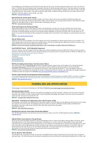 Has established a US $25,000 prize for ideas that help advance full access to effective public health care in India. The Piramal
Prize is a $25,000 Social Entrepreneurship Competition focused on democratizing health care in India that seeks to encourage
and support bold entrepreneurial ideas which can profoundly impact access to higher standards of health for India’s rural and
marginalized urban communities. The award recognizes high-impact, scalable business models and innovative solutions that
directly or indirectly address India’s health-care crisis.
Website: www.piramalprize.org
Special Award for South-South Transfer
The aim of the award is to identify, provide visibility, and honour those who have successfully shared their projects and
approaches internationally, thereby increasing the impact of the initiative. The winning practice receives US $15,000 to further
transfer the awarded practice to other communities in developing countries.
Website: www.southsouthexpo.org
South-South Experience Exchange Facility
Supported by Mexico, China, India, Denmark, Spain, The Netherlands, and the U.K. and now Colombia, the South-South
Experience Exchange Facility is a multi donor trust fund that promotes the idea that developing countries can learn from the
successes of other developing countries in overcoming similar challenges. In the past 12 months, the trust has given out 35
grants to countries for learning activities ranging from working with at risk youth in the Caribbean to outsourcing IT services in
Africa.
Website: www.southsouthcases.info
African Writers Fund
Together with the Ford Foundation, the Fund supports the work of independent creative writers living on the continent. The
Fund recognizes the vital role that poets and novelists play in Africa by anticipating and reflecting the cultural, economic and
political forces that continuously shape and reshape societies.
Website: http://www.trustafrica.org/index.php?option=com_content&task=view&id=91&Itemid=90&lang=fr
Joint NAM S&T Centre - ICCS Fellowship Programme
Centre for Science and Technology of the Non-Aligned and Other Developing Countries (NAM S&T Centre) and International
Center for Chemical Sciences (ICCS), (H.E.J. Research Institute of Chemistry and Dr. Panjwani Centre for Molecular Medicine and
Drug Research), University of Karachi, Karachi, Pakistan
Click here for more information
or contact:
namstct@vsnl.com,
namstct@bol.net.in,
apknam@gmail.com
PhD Plant Breeding Scholarships at the University of Ghana
The University of Ghana (www.ug.edu.gh) has been awarded a project support grant by the Alliance for a Green Revolution
(www.agra-alliance.org) in Africa (a joint venture between the Bill and Melinda Gates Foundation and the Rockefeller
Foundation, for the establishment of a West African Centre for Crop Improvement (WACCI). This is available to scientists
working at NARIs, universities and international centres in West Africa. Women scientists are especially encouraged to apply for
a fellowship under this programme. Website: www.acci.org.za/Default.asp?nav=Home&idno=10
Genesis: India’s Premier Social Entrepreneurship Competition
Is a social entrepreneurship competition aiming to bring together social entrepreneurs, students, NGOs, innovators, incubators,
corporations and financiers and encourage them to come up with innovative ideas which are socially relevant and feasible.
Website: http://genesis.iitm.ac.in/
Weitzenegger’s International Development Job Market: Website: www.weitzenegger.de/new/jobmarket.php
Global Knowledge Initiative
The Global Knowledge Initiative seeks to build global knowledge partnerships between individuals and institutions of higher
education and research. It seeks to help partners access the global knowledge, technology, and human resources needed to
sustain growth and achieve prosperity for all."
Website: www.globalknowledgeinitiative.org/
ExportHelp - Promoting and supporting access to the European market
The European Commission runs a database for the explicit support of market players in developing countries who want to bring
their products to the EU market. The database gives an overview on the EU´s preferential trade regimes established for
developing countries as well as lists all tariffs, taxes and other requirements for goods
imported into the EU.
Website: http://exporthelp.europa.eu
Development Executive Group Devex Networking Website
Over 90,000 global experts can network and connect and learn about more than 47,000 registered projects. Website:
www.devex.org
Website Offers Career Advice to Young Africans
Set up by the Commonwealth Secretariat, Africancareerguidance.com is aimed at providing career guidance to African youth
and helping them to link with prospective employers. AfricaRecruit is a human resources organization that provides skills
training for African professionals in the Diaspora and on the continent. The website has an inbuilt email subscriber list for all its
users and offers a searchable database of career profiles for job seekers and prospective employers. It also offers skills and
interest assessments and advice on CV and résumé preparation. It provides tips about interviewing techniques, as well as
information on internship and volunteer opportunities, and entrepreneurial skills.
Website: www.africacareerguidance.com
African Diaspora Skills Database
This database was compiled to provide an overview of qualified African Diaspora professionals with varied areas of expertise
and experience. The African Diaspora contributes substantially to the social, economic and political development of Africa, and
TRAINING AND JOB OPPORTUNITIES
 