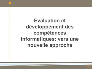 Evaluation et
  développement des
     compétences
informatiques: vers une
   nouvelle approche



                       ...