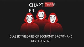 CHAPT
ER
THREE
CLASSIC THEORIES OF ECONOMIC GROWTH AND
DEVELOPMENT
 