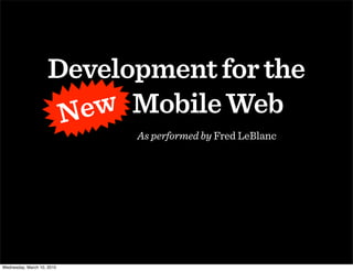 Development for the
                      New Mobile Web
                      New
                            As performed by Fred LeBlanc




Wednesday, March 10, 2010
 